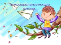 Презентация в рамках психологического просвещения Психосоциальные исходы детства