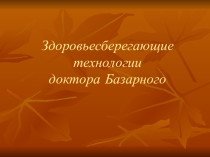 Презентация Здоровьесберегающие технологии доктора Базарного