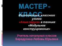Презентация Мастер-класс Изготовление классного уголка Алые паруса в технике Модульное конструирование Учитель начальных классов Барадулина Любовь Юрьевна