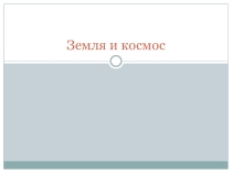 Презентация по географии Земля и Космос 5 класс