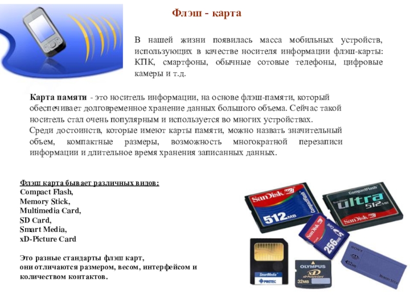 Презентация по информатике для 10 класса по теме Программно-технические системы реализации информационных процессов В нашей жизни появилась масса мобильных устройств, использующих в качестве носителя В нашей жизни появилась масса мобильных устройств, использующих в качестве носителя информации флэш-карты: КПК, смартфоны, обычные сотовые
