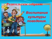 Презентация для родительского собрания по теме Воспитание культуры поведения