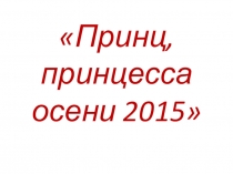 Презентация к конкурсу Принц, принцесса осени 2015