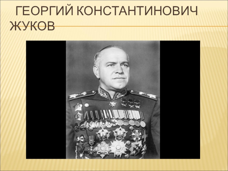 Презентация Великая Отечественная война. ГЕОРГИЙ КОНСТАНТИНОВИЧ ЖУКОВ ГЕОРГИЙ КОНСТАНТИНОВИЧ ЖУКОВ