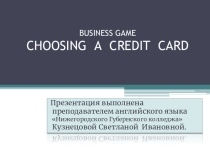 Презентация по английскому языку на тему BUSINESS GAME  CHOOSING A CREDIT CARD для СПО или высшей школы