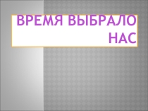 Презентация Время выбрало нас