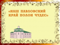 Презентация  Наш Павловский край полон чудес