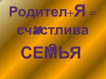 Презентационное сопровождение выступления на общешкольном родительском собрании Родители + Я = Счастливая семья