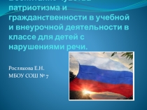 Презентация Воспитание чувства патриотизма и гражданcтвенности в учебной и внеурочной деятельности в классе для детей с нарушениями речи.