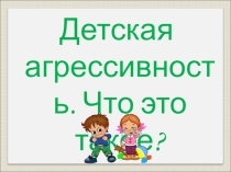 Презентация Детская агрессия. Что это такое?