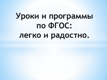 Презентация к педсовету на тему Уроки и программы по ФГОС: легко и радостно