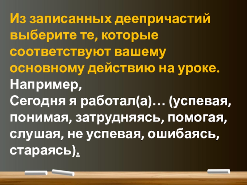 Понятие о деепричастии (7 класс) Из записанных деепричастий выберите те, которые соответствуют вашему основному действию на Из записанных деепричастий выберите те, которые соответствуют вашему основному действию на уроке.Например, Сегодня я работал(а)… (успевая,