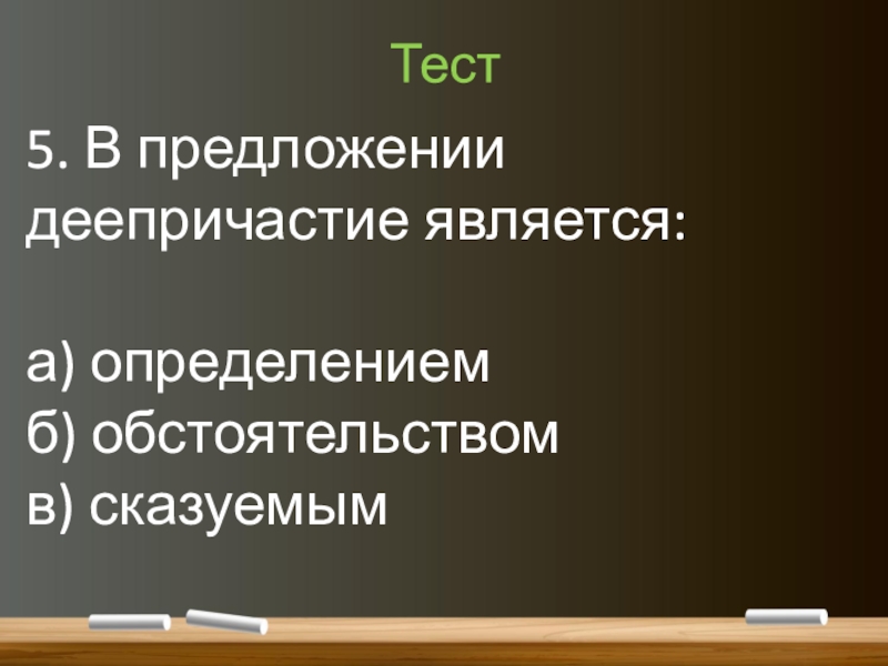 Понятие о деепричастии (7 класс) Тест5. В предложении деепричастие является:а) определениемб) обстоятельствомв) сказуемым Тест5. В предложении деепричастие является:а) определениемб) обстоятельствомв) сказуемым