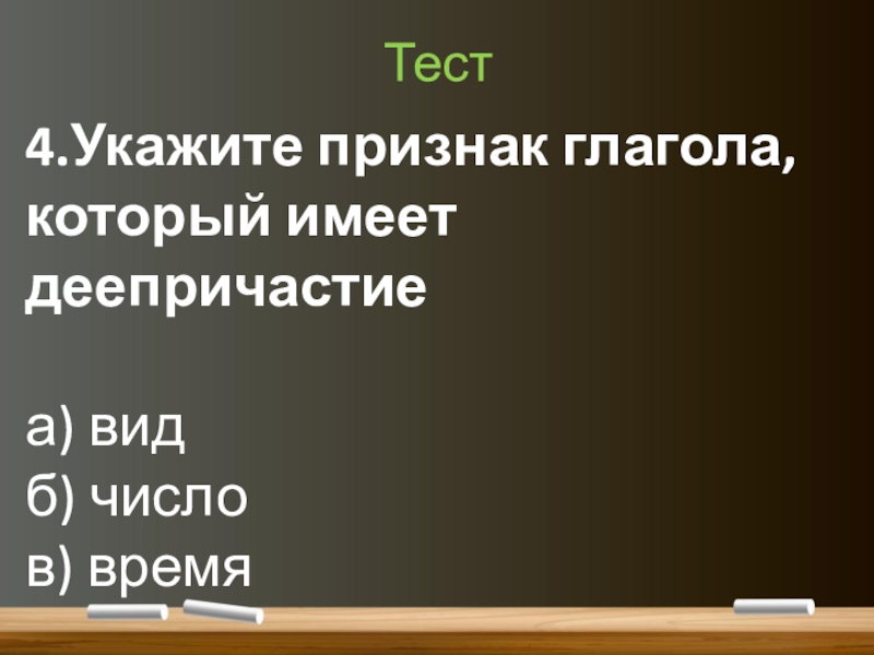Понятие о деепричастии (7 класс) Тест4.Укажите признак глагола, который имеет деепричастиеа) видб) числов) время Тест4.Укажите признак глагола, который имеет деепричастиеа) видб) числов) время