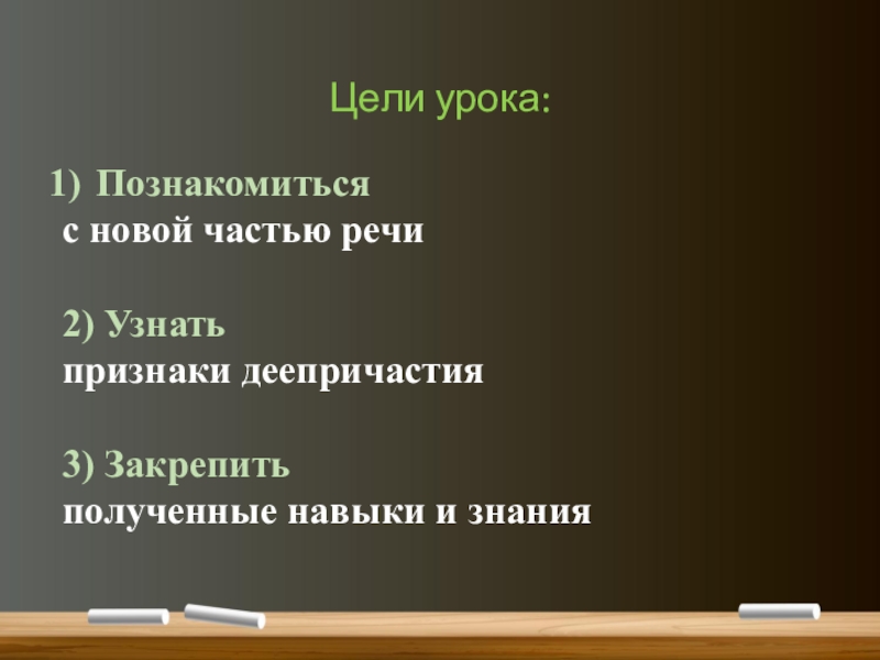 Понятие о деепричастии (7 класс) Цели урока:Познакомитьсяс новой частью речи2) Узнатьпризнаки деепричастия3) Закрепитьполученные навыки и знания Цели урока:Познакомитьсяс новой частью речи2) Узнатьпризнаки деепричастия3) Закрепитьполученные навыки и знания