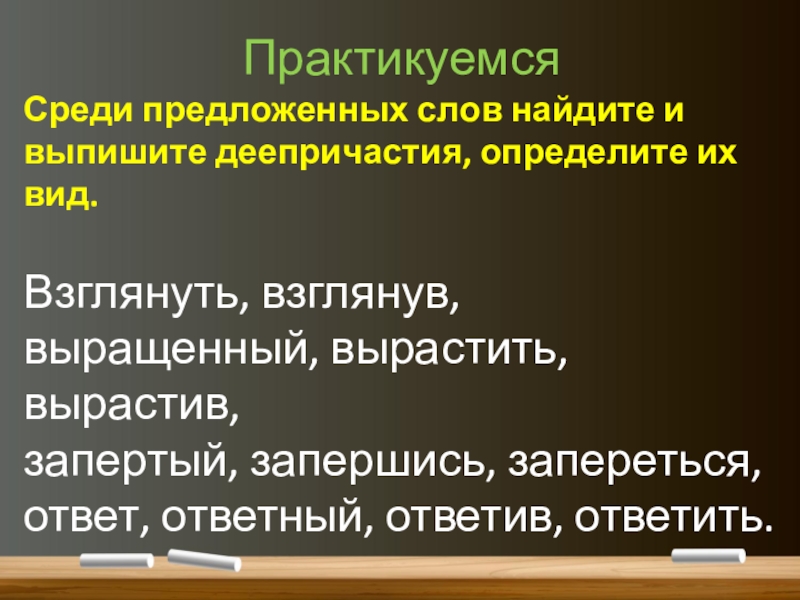 Понятие о деепричастии (7 класс) ПрактикуемсяСреди предложенных слов найдите и выпишите деепричастия, определите их вид.Взглянуть, взглянув, ПрактикуемсяСреди предложенных слов найдите и выпишите деепричастия, определите их вид.Взглянуть, взглянув, выращенный, вырастить, вырастив, запертый, запершись,