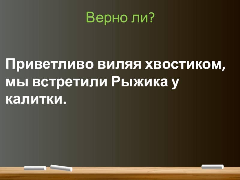 Понятие о деепричастии (7 класс) Верно ли?Приветливо виляя хвостиком, мы встретили Рыжика у калитки. Верно ли?Приветливо виляя хвостиком, мы встретили Рыжика у калитки.