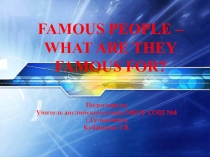 Урок-презентация по английскому языку Famous People – What Are They Famous for?.