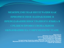 Презентация по теме:МЕЖПРЕДМЕТНАЯ ИНТЕГРАЦИЯ КАК ПРИОРИТЕТНОЕ НАПРАВЛЕНИЕ В ПРЕПОДАВАНИИ ИНОСТРАННОГО ЯЗЫКА В СРЕДНЕМ ПРОФЕССИОНАЛЬНОМ ОБРАЗОВАНИИ НА СОВРЕМЕННОМ ЭТАПЕ.