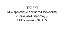 Презентация Мы - граждане единого Отечестваучащиеся 4Д класса Казарян Мария, Козак Злата, Назимова Василина, Магомедова Залина, Журавлёв Александр, Богданец Ксения