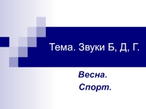 Конспект индивидуального занятия по ФРС и ПСУР. Тема: Звуки Б,Д,Г Весна. Спорт.