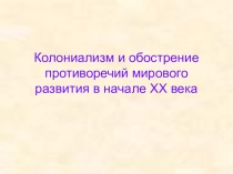 Презентация по истории на тему Колониализм и обострение противоречий мирового развития в начале XX века