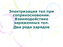 Электризация тел при соприкосновении. Взаимодействие заряженных тел. Два рода зарядов.
