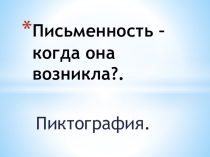 Презентация Письменность - когда она возникла