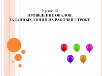 ПРезентация Урок 13 ПРОВЕДЕНИЕ ОВАЛОВ, ЗАДАННЫХ ЛИНИЙ НА РАБОЧЕЙ СТРОКЕ