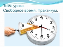 Презентация по обществознанию 5 класс Свободное время. Практикум