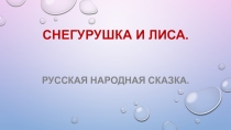 Презентация к русской народной сказке Снегурушка и лиса