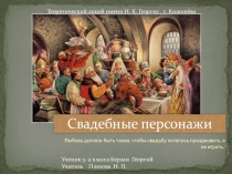 Презентация по предмету История, культура и традиции русского народа по теме:  Свадебные персонажи ученика 3-а класса Берзан Георгия.