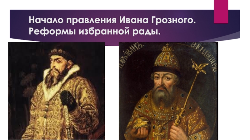 Презентация по истории России на тему Иван Грозный. Начало Начало правления Ивана Грозного. Реформы избранной рады. Начало правления Ивана Грозного. Реформы избранной рады.