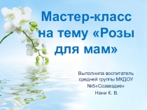 Презентация мастер-класса в ДОУ Розы для мам