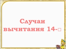 Презентация. Математика. Случаи вычитания 14-□