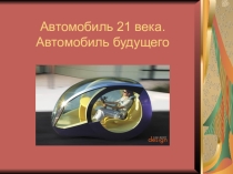 Проект, как совместная работа семьи, пример для родительского собрания: Автомобиль 21 века. Автомобиль будущего