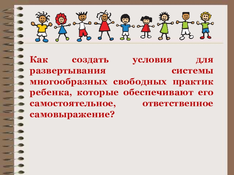 Презентация к семинару Содержание, методы и условия осуществления культурных практик как сквозных видов деятельности нового стандарта Как создать условия для развертывания системы многообразных свободных практик ребенка, которые обеспечивают его самостоятельное, ответственное самовыражение? Как создать условия для развертывания системы многообразных свободных практик ребенка, которые обеспечивают его самостоятельное, ответственное самовыражение?