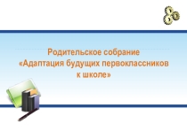 Презентация к родительскому собранию Адаптация будущих первоклассников к школе