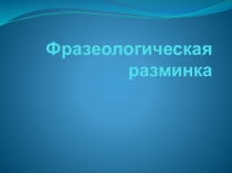 Презентация Фразеологическая разминка на уроке русского языка