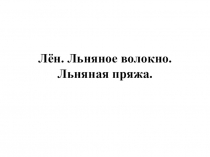 Презентация по трудовому обучению Лён. Льняное волокно. Льняная пряжа.(6 класс)