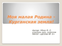 Презентация Моя малая родина - Курганская земля!