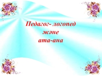 Презентация по теме Педагог - логопед және ата-ана