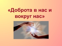 Презентация Добро в нас и вокруг нас