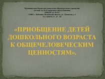 ПрезентацияПРИОБЩЕНИЕ ДЕТЕЙ ДОШКОЛЬНОГО ВОЗРАСТА К ОБЩЕЧЕЛОВЕЧЕСКИМ ЦЕННОСТЯМ.