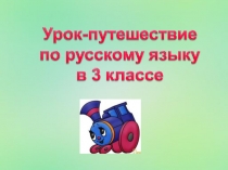 Презентация по русскому языку Урок - путешествие (3 класс)