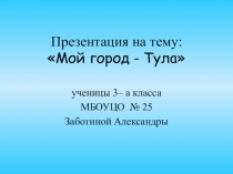 Презентация по окружающему миру на тему Мой город - Тула