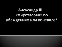 Презентация по истории России на тему Александр III – миротворец