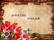 Презентация к классному часу на тему Дорогами победы
