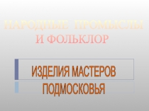 Презентация по литературе на тему: НАРОДНЫЕ ПРОМЫСЛЫ И ФОЛЬКЛОР