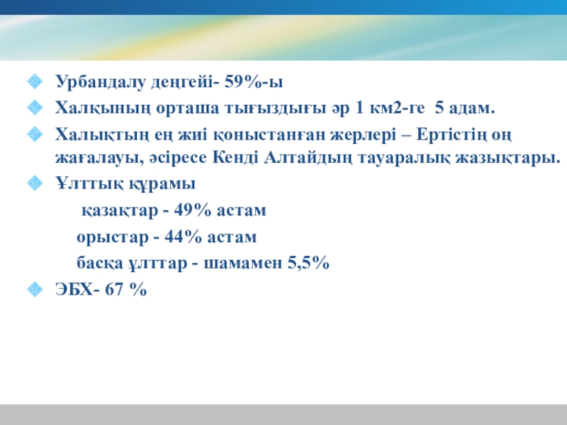 Презентация по географии на тему Шығыс Қазақстан Урбандалу деңгейі- 59%-ы Халқының орташа тығыздығы әр 1 км2-ге 5 адам. Урбандалу деңгейі- 59%-ы Халқының орташа тығыздығы әр 1 км2-ге 5 адам. Халықтың ең жиі қоныстанған жерлері –